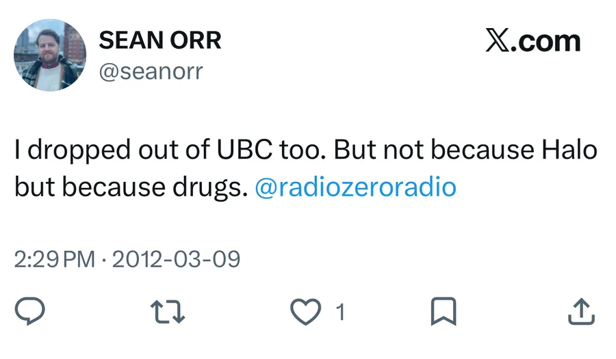 Sean Orr posted on Mar 9, 2012: I dropped out of UBC too. But not because Halo but because drugs. @radiozeroradio