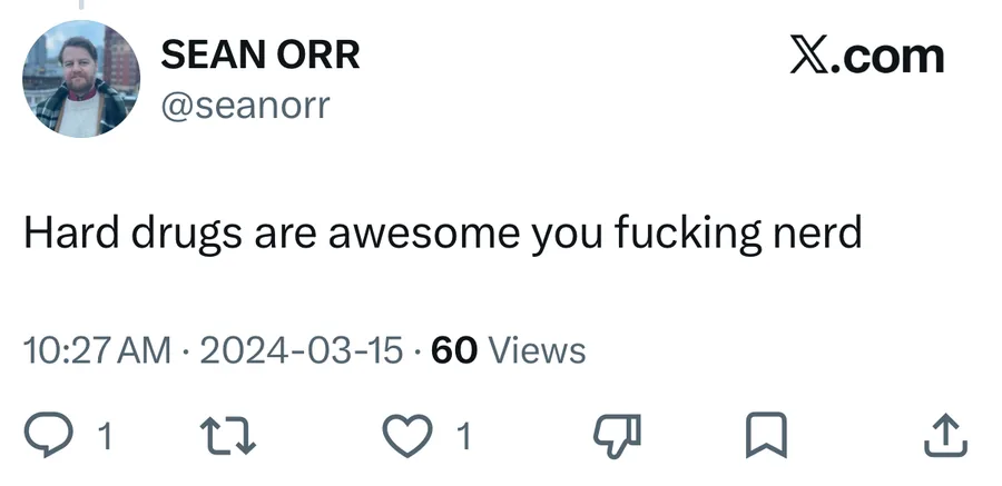 Sean Orr posted on Mar 15, 2024: Hard drugs are awesome you fucking nerd