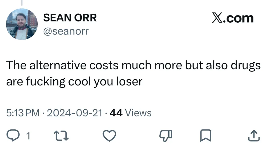 Sean Orr posted on Sep 21, 2024: The alternative costs much more but also drugs are fucking cool you loser