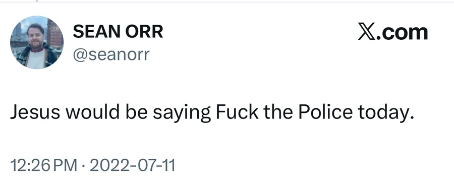 Sean Orr posted on Jul 11, 2022: Jesus would be saying Fuck the Police today.