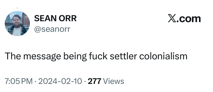 Sean Orr posted on Feb 10, 2024: The message being fuck settler colonialism