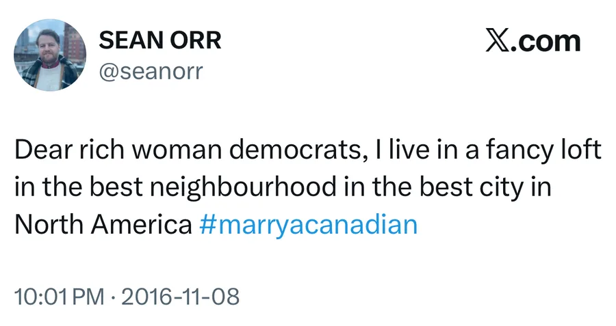Sean Orr posted on Nov 8, 2016: Dear rich woman democrats, I live in a fancy loft in the best neighbourhood in the best city in North America #marryacanadian