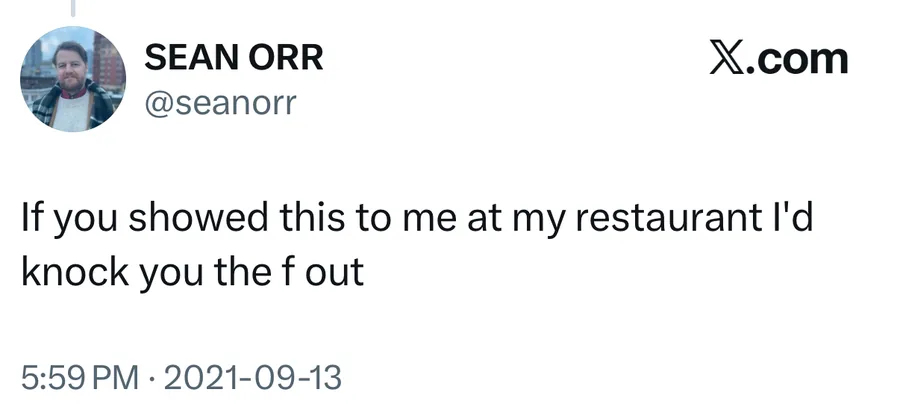 Sean Orr posted on Sep 13, 2021: If you showed this to me at my restaurant I'd knock you the f out